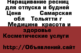 Наращивание ресниц  для отпуска и будней › Цена ­ 800 - Самарская обл., Тольятти г. Медицина, красота и здоровье » Косметические услуги   